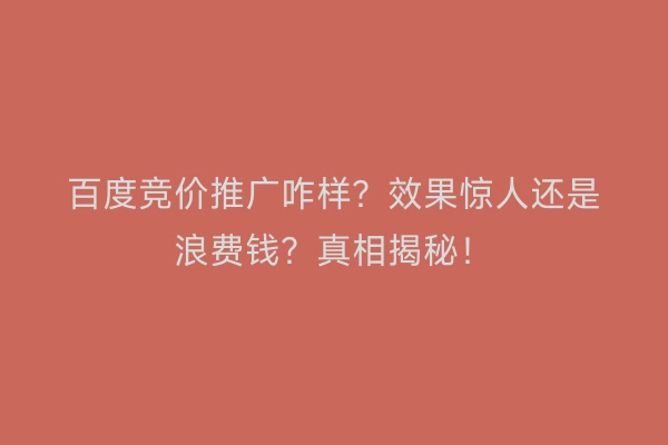 百度竞价推广咋样？效果惊人还是浪费钱？真相揭秘！
