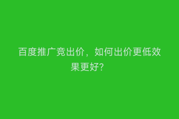 百度推广竞出价，如何出价更低效果更好？