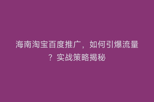 海南淘宝百度推广，如何引爆流量？实战策略揭秘