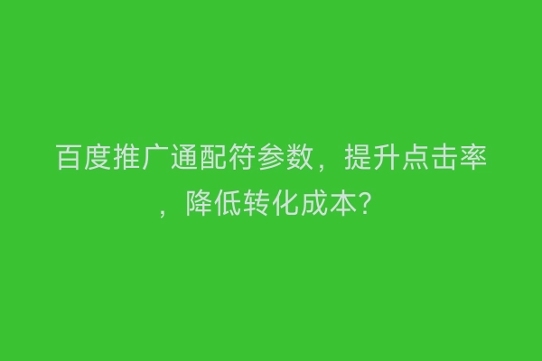 百度推广通配符参数，提升点击率，降低转化成本？