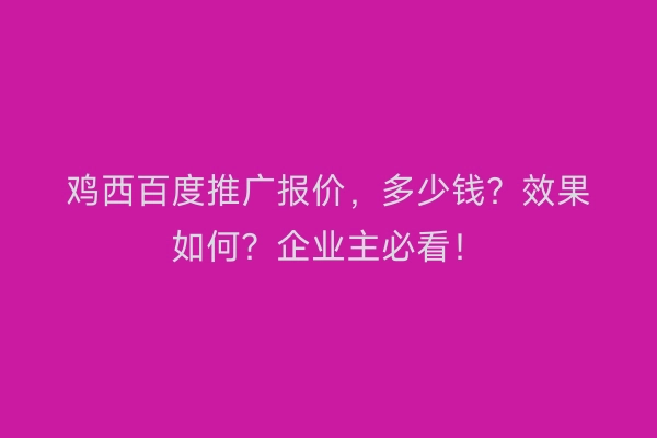 鸡西百度推广报价，多少钱？效果如何？企业主必看！