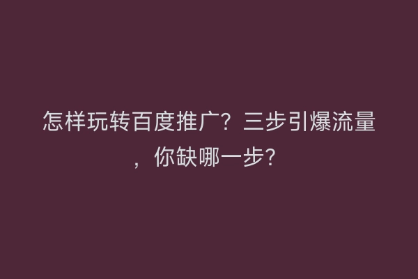 怎样玩转百度推广?三步引爆流量,你缺哪一步?