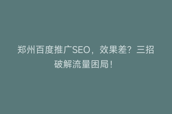 郑州百度推广SEO，效果差？三招破解流量困局！