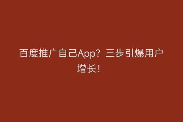 百度推广自己App？三步引爆用户增长！