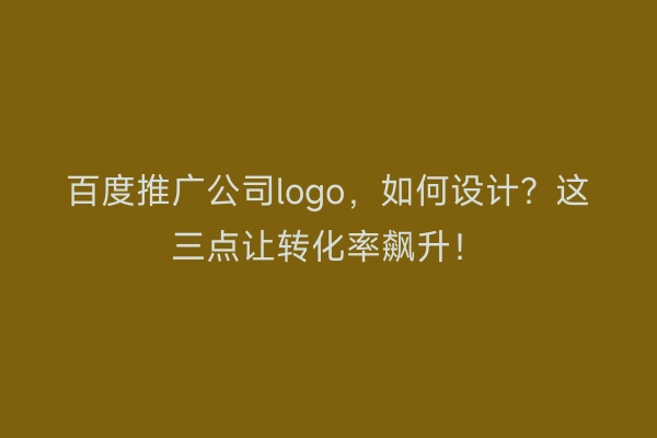 百度推广公司logo，如何设计？这三点让转化率飙升！