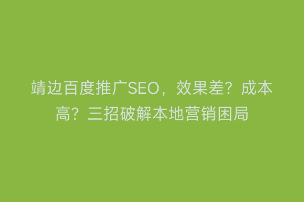 靖边百度推广SEO，效果差？成本高？三招破解本地营销困局