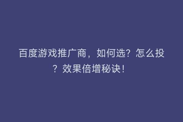 百度游戏推广商，如何选？怎么投？效果倍增秘诀！
