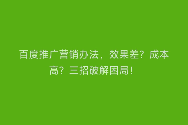 百度推广营销办法，效果差？成本高？三招破解困局！