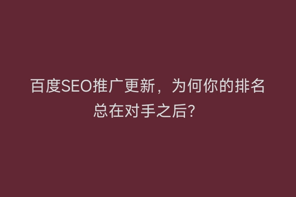百度SEO推广更新，为何你的排名总在对手之后？
