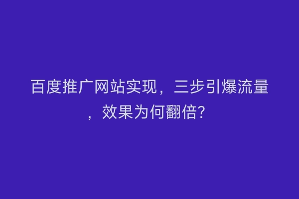 百度推广网站实现，三步引爆流量，效果为何翻倍？