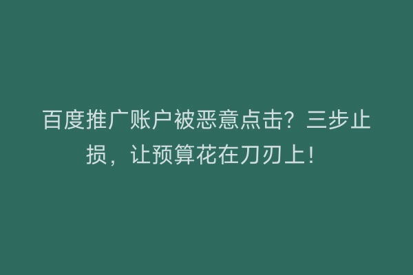 百度推广账户被恶意点击？三步止损，让预算花在刀刃上！