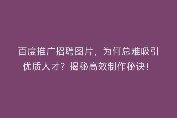 百度推广招聘图片，为何总难吸引优质人才？揭秘高效制作秘诀！