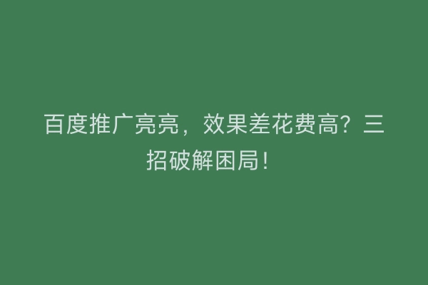百度推广亮亮，效果差花费高？三招破解困局！