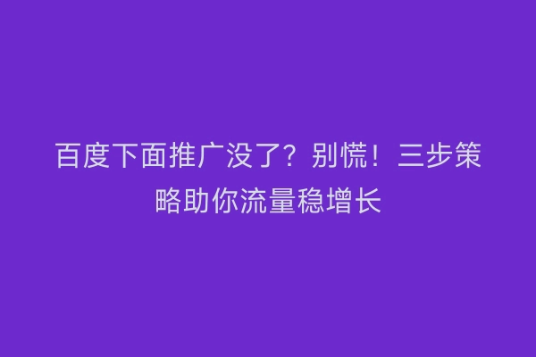 百度下面推广没了？别慌！三步策略助你流量稳增长