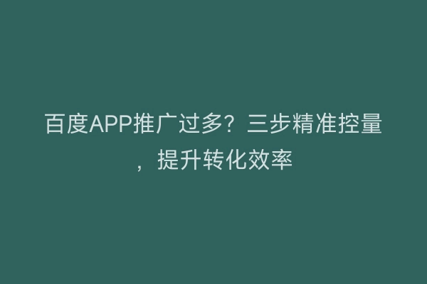 百度APP推广过多？三步精准控量，提升转化效率