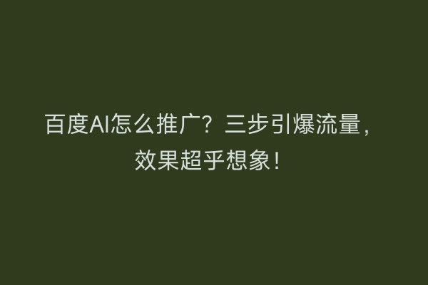 百度AI怎么推广？三步引爆流量，效果超乎想象！