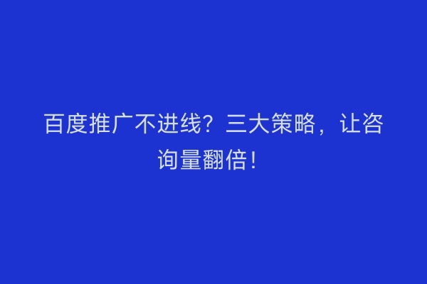 百度推广不进线？三大策略，让咨询量翻倍！