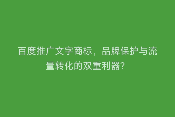 百度推广文字商标，品牌保护与流量转化的双重利器？