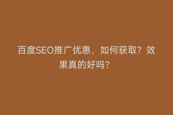 百度SEO推广优惠，如何获取？效果真的好吗？