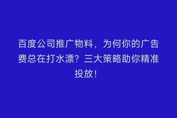 百度公司推广物料，为何你的广告费总在打水漂？三大策略助你精准投放！