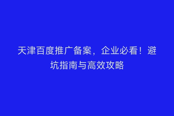天津百度推广备案，企业必看！避坑指南与高效攻略