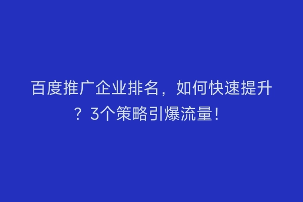 百度推广企业排名，如何快速提升？3个策略引爆流量！