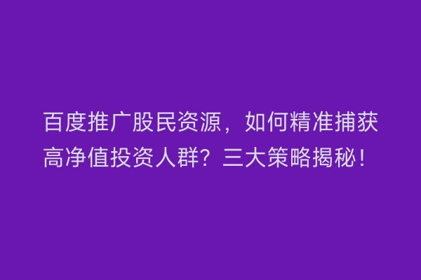 百度推广股民资源，如何精准捕获高净值投资人群？三大策略揭秘！