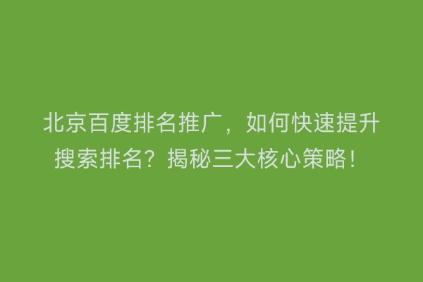 北京百度排名推广，如何快速提升搜索排名？揭秘三大核心策略！