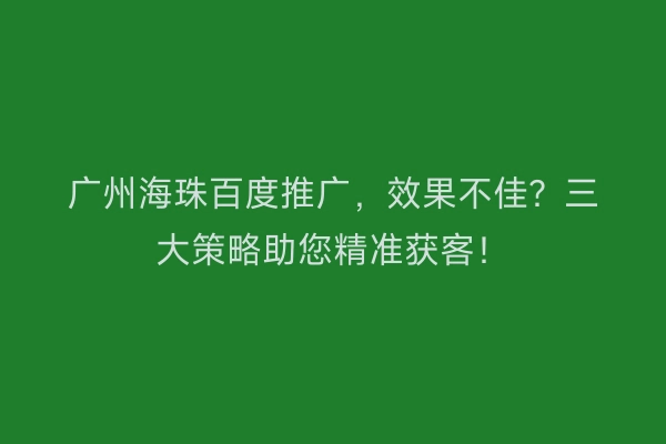 广州海珠百度推广,效果不佳?三大策略助您精准获客!