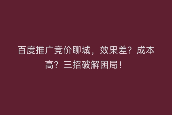 百度推广竞价聊城，效果差？成本高？三招破解困局！