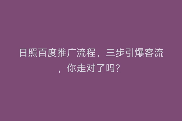 日照百度推广流程，三步引爆客流，你走对了吗？