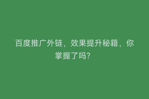 百度推广外链，效果提升秘籍，你掌握了吗？