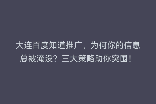 大连百度知道推广，为何你的信息总被淹没？三大策略助你突围！