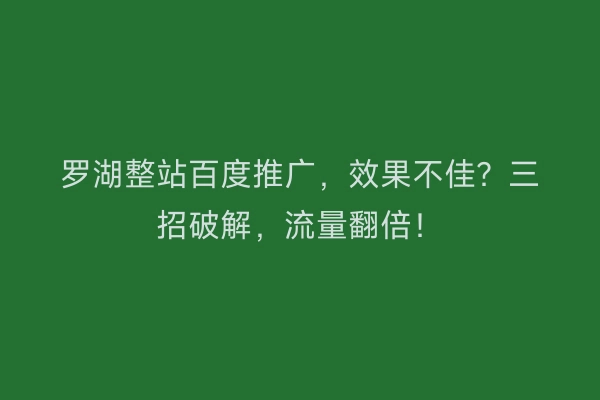 罗湖整站百度推广，效果不佳？三招破解，流量翻倍！