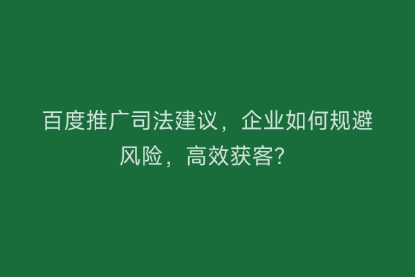 百度推广司法建议，企业如何规避风险，高效获客？
