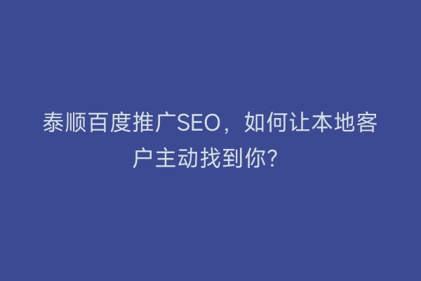 泰顺百度推广SEO,如何让本地客户主动找到你?