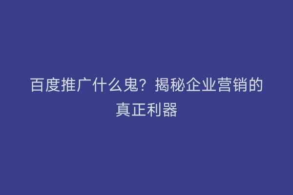 百度推广什么鬼？揭秘企业营销的真正利器