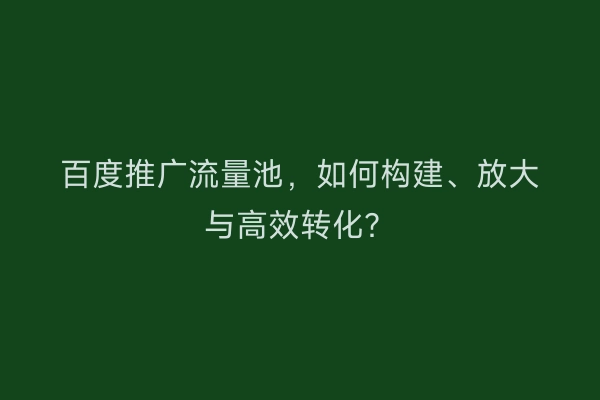 百度推广流量池，如何构建、放大与高效转化？