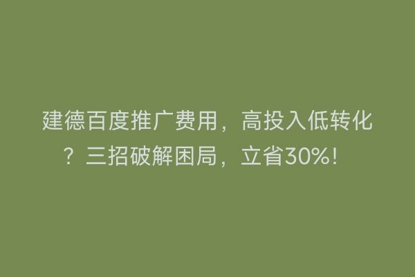 建德百度推广费用，高投入低转化？三招破解困局，立省30%！