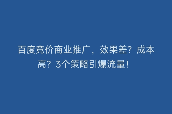 百度竞价商业推广，效果差？成本高？3个策略引爆流量！
