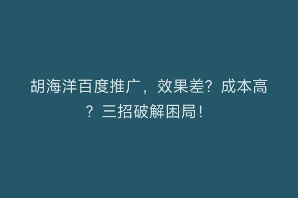 胡海洋百度推广，效果差？成本高？三招破解困局！