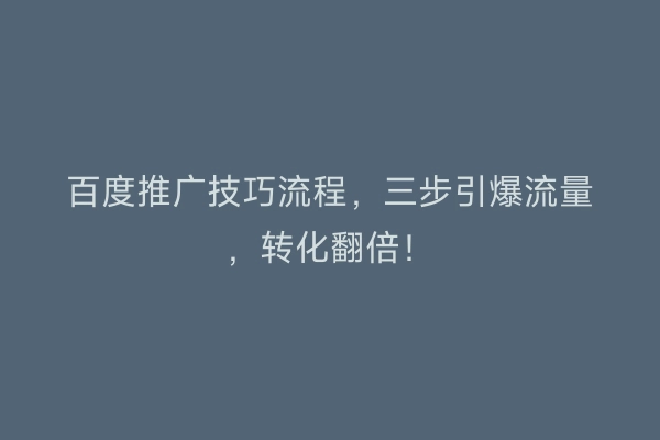 百度推广技巧流程，三步引爆流量，转化翻倍！