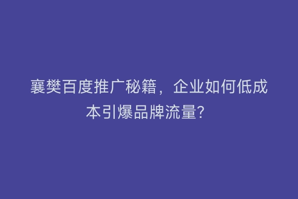 襄樊百度推广秘籍，企业如何低成本引爆品牌流量？