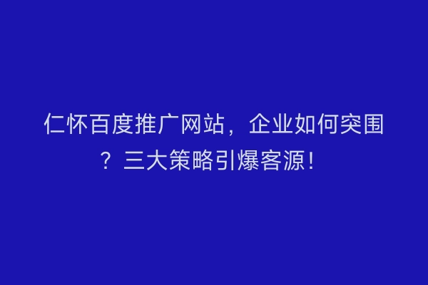 仁怀百度推广网站，企业如何突围？三大策略引爆客源！