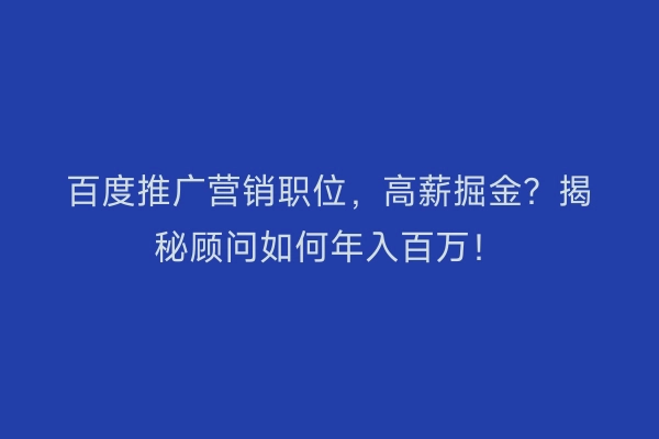 百度推广营销职位，高薪掘金？揭秘顾问如何年入百万！