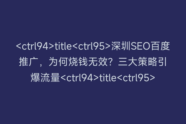 <ctrl94>title<ctrl95>深圳SEO百度推广，为何烧钱无效？三大策略引爆流量<ctrl94>title<ctrl95>