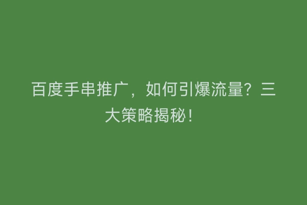 百度手串推广，如何引爆流量？三大策略揭秘！