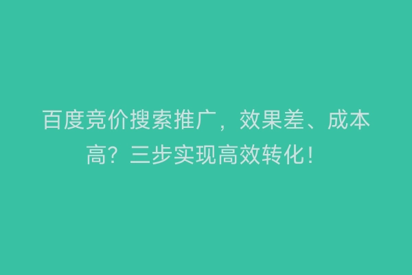 百度竞价搜索推广，效果差、成本高？三步实现高效转化！