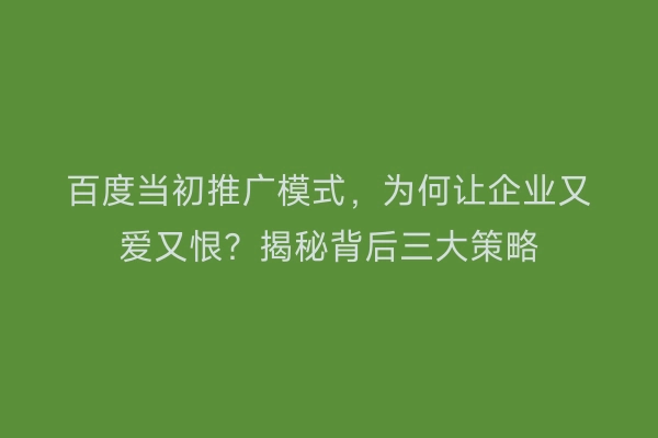 百度当初推广模式，为何让企业又爱又恨？揭秘背后三大策略