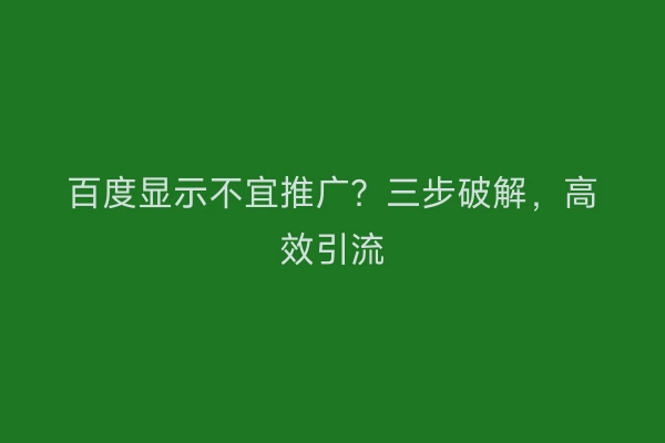 百度显示不宜推广？三步破解，高效引流